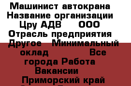 Машинист автокрана › Название организации ­ Цру АДВ777, ООО › Отрасль предприятия ­ Другое › Минимальный оклад ­ 55 000 - Все города Работа » Вакансии   . Приморский край,Спасск-Дальний г.